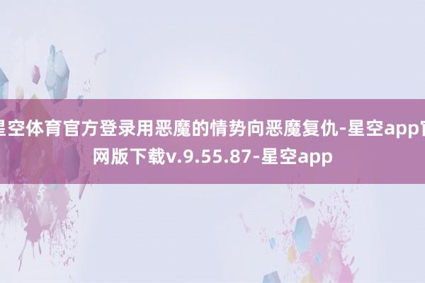 星空体育官方登录用恶魔的情势向恶魔复仇-星空app官网版下载v.9.55.87-星空app