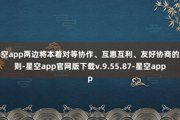 星空app两边将本着对等协作、互惠互利、友好协商的原则-星空app官网版下载v.9.55.87-星空app