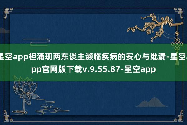 星空app袒涌现两东谈主濒临疾病的安心与纰漏-星空app官网版下载v.9.55.87-星空app