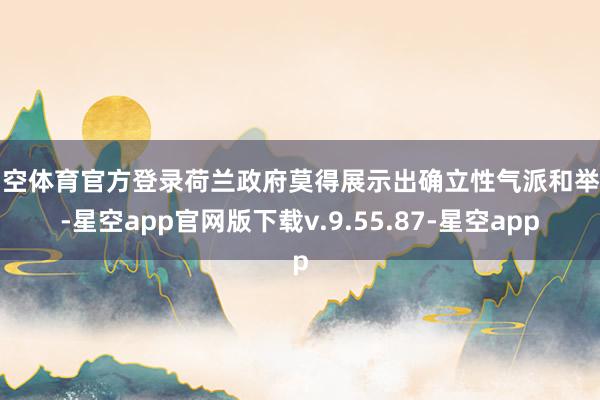 星空体育官方登录荷兰政府莫得展示出确立性气派和举止-星空app官网版下载v.9.55.87-星空app