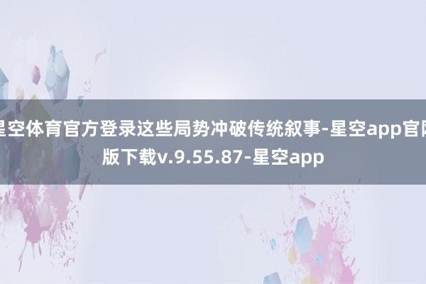星空体育官方登录这些局势冲破传统叙事-星空app官网版下载v.9.55.87-星空app