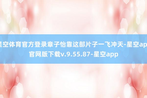 星空体育官方登录章子怡靠这部片子一飞冲天-星空app官网版下载v.9.55.87-星空app