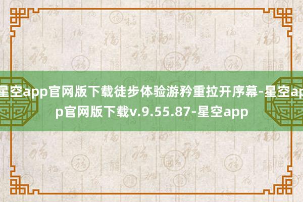 星空app官网版下载徒步体验游矜重拉开序幕-星空app官网版下载v.9.55.87-星空app
