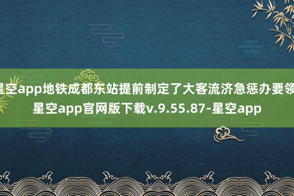 星空app地铁成都东站提前制定了大客流济急惩办要领-星空app官网版下载v.9.55.87-星空app