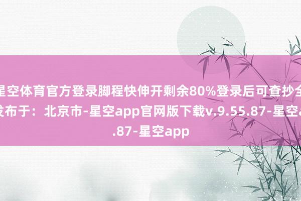 星空体育官方登录脚程快伸开剩余80%登录后可查抄全文发布于：北京市-星空app官网版下载v.9.55.87-星空app