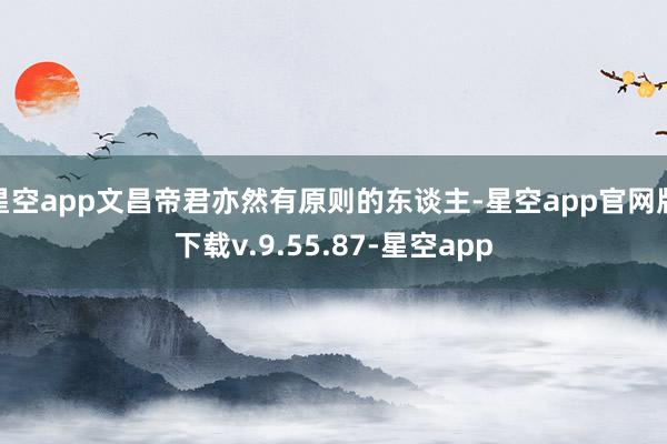 星空app文昌帝君亦然有原则的东谈主-星空app官网版下载v.9.55.87-星空app