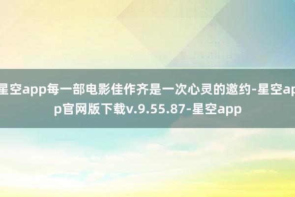 星空app每一部电影佳作齐是一次心灵的邀约-星空app官网版下载v.9.55.87-星空app