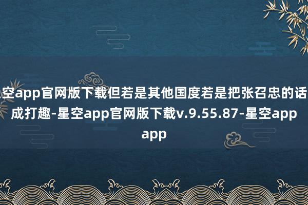 星空app官网版下载但若是其他国度若是把张召忠的话当成打趣-星空app官网版下载v.9.55.87-星空app