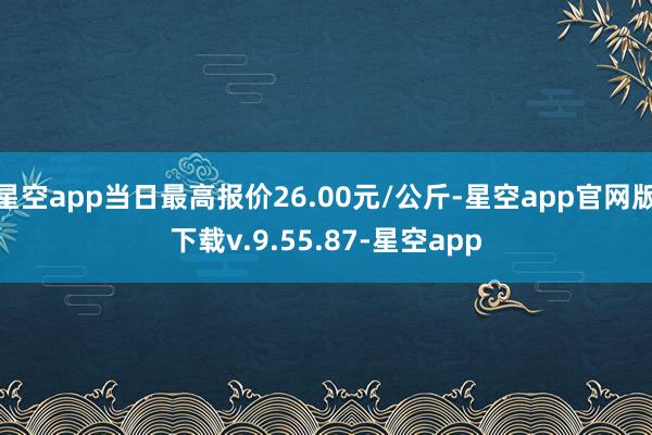 星空app当日最高报价26.00元/公斤-星空app官网版下载v.9.55.87-星空app