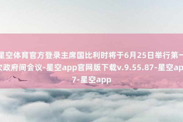 星空体育官方登录主席国比利时将于6月25日举行第一次政府间会议-星空app官网版下载v.9.55.87-星空app