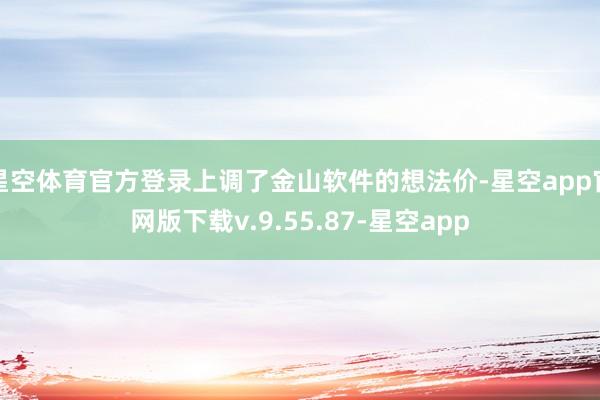 星空体育官方登录上调了金山软件的想法价-星空app官网版下载v.9.55.87-星空app