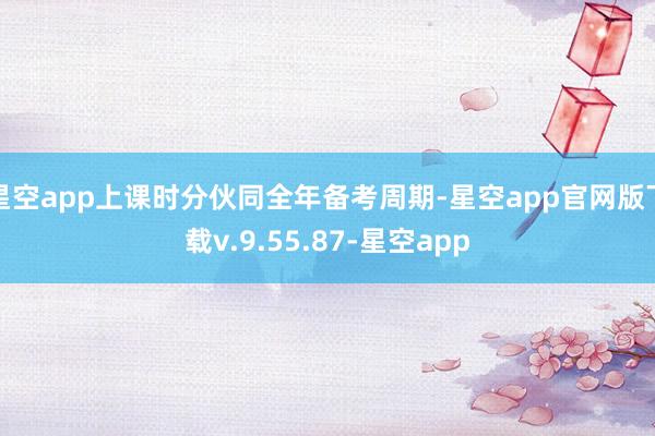 星空app上课时分伙同全年备考周期-星空app官网版下载v.9.55.87-星空app