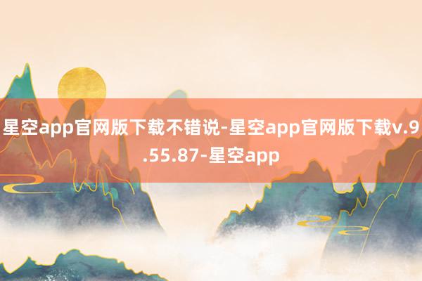 星空app官网版下载 不错说-星空app官网版下载v.9.55.87-星空app