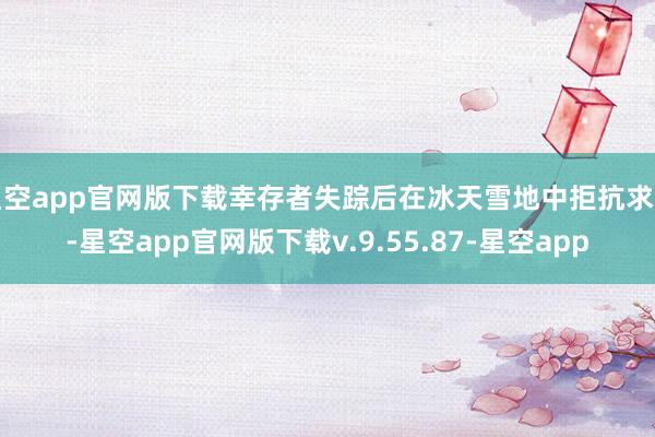 星空app官网版下载幸存者失踪后在冰天雪地中拒抗求生-星空app官网版下载v.9.55.87-星空app
