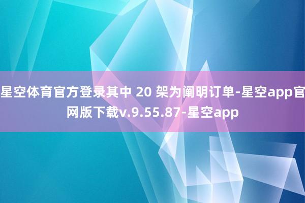 星空体育官方登录其中 20 架为阐明订单-星空app官网版下载v.9.55.87-星空app
