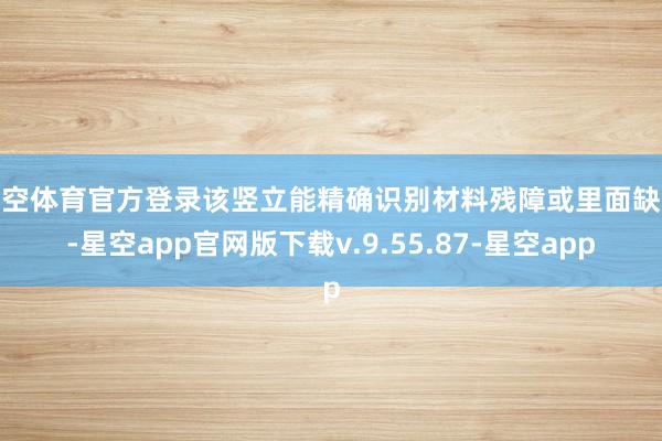 星空体育官方登录该竖立能精确识别材料残障或里面缺乏-星空app官网版下载v.9.55.87-星空app