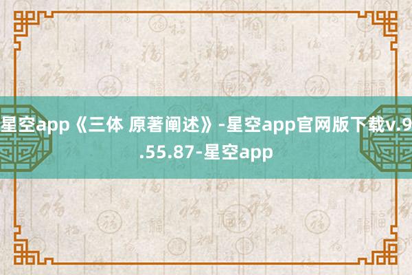 星空app《三体 原著阐述》-星空app官网版下载v.9.55.87-星空app