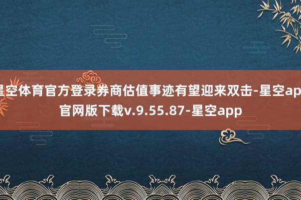 星空体育官方登录券商估值事迹有望迎来双击-星空app官网版下载v.9.55.87-星空app