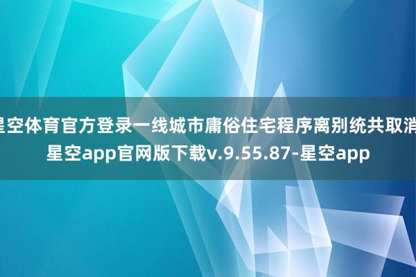 星空体育官方登录一线城市庸俗住宅程序离别统共取消-星空app官网版下载v.9.55.87-星空app