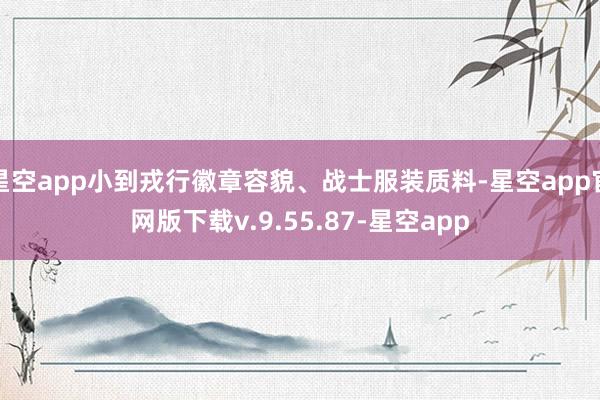 星空app小到戎行徽章容貌、战士服装质料-星空app官网版下载v.9.55.87-星空app