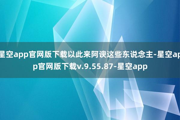 星空app官网版下载以此来阿谀这些东说念主-星空app官网版下载v.9.55.87-星空app