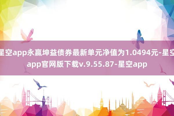 星空app永赢坤益债券最新单元净值为1.0494元-星空app官网版下载v.9.55.87-星空app