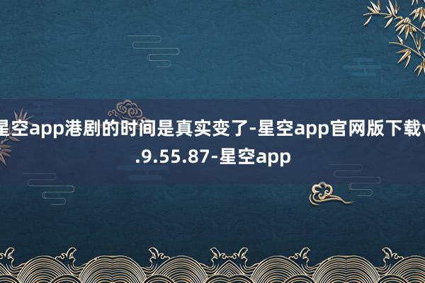 星空app港剧的时间是真实变了-星空app官网版下载v.9.55.87-星空app