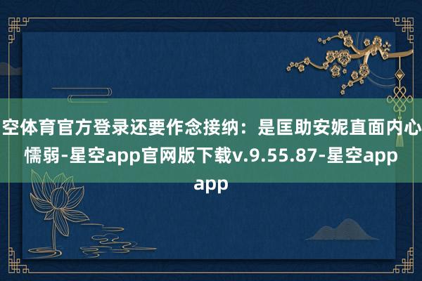 星空体育官方登录还要作念接纳：是匡助安妮直面内心的懦弱-星空app官网版下载v.9.55.87-星空app