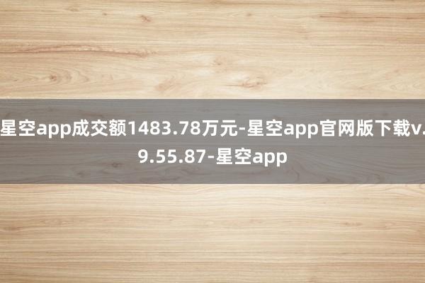 星空app成交额1483.78万元-星空app官网版下载v.9.55.87-星空app