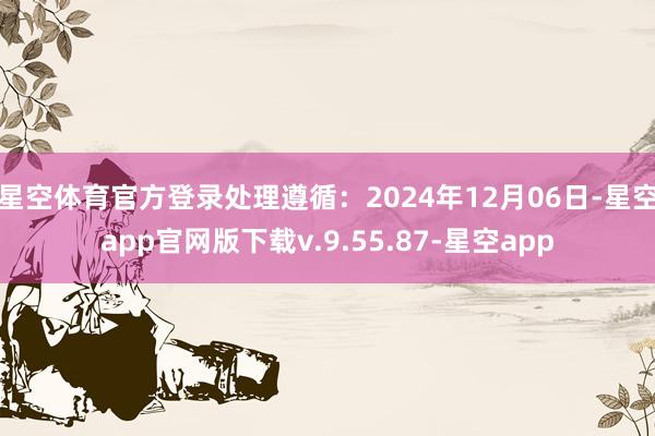 星空体育官方登录处理遵循：2024年12月06日-星空app官网版下载v.9.55.87-星空app