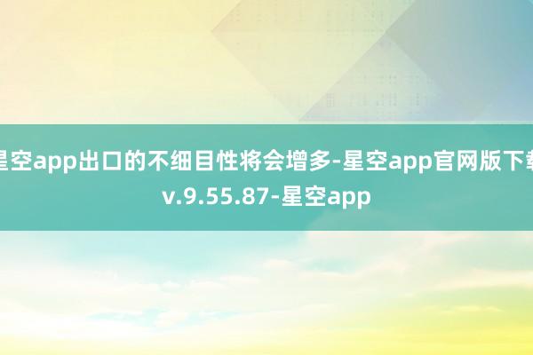 星空app出口的不细目性将会增多-星空app官网版下载v.9.55.87-星空app
