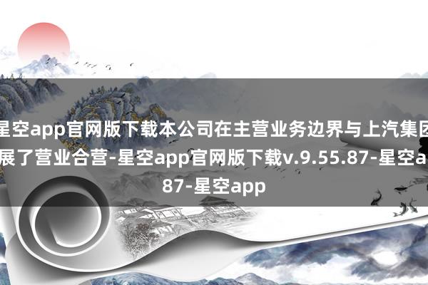 星空app官网版下载本公司在主营业务边界与上汽集团开展了营业合营-星空app官网版下载v.9.55.87-星空app
