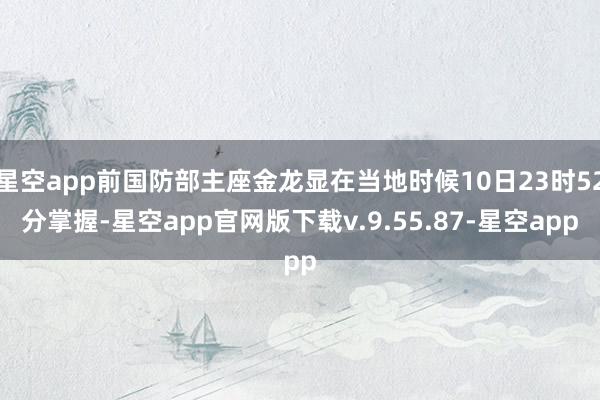 星空app前国防部主座金龙显在当地时候10日23时52分掌握-星空app官网版下载v.9.55.87-星空app