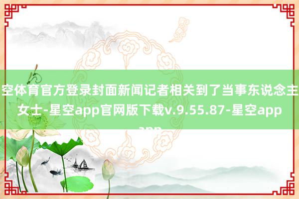 星空体育官方登录封面新闻记者相关到了当事东说念主田女士-星空app官网版下载v.9.55.87-星空app