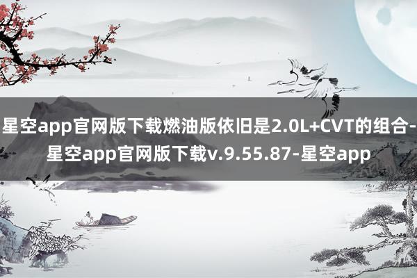 星空app官网版下载燃油版依旧是2.0L+CVT的组合-星空app官网版下载v.9.55.87-星空app