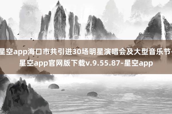星空app海口市共引进30场明星演唱会及大型音乐节-星空app官网版下载v.9.55.87-星空app