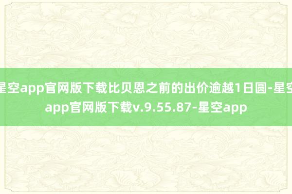 星空app官网版下载比贝恩之前的出价逾越1日圆-星空app官网版下载v.9.55.87-星空app