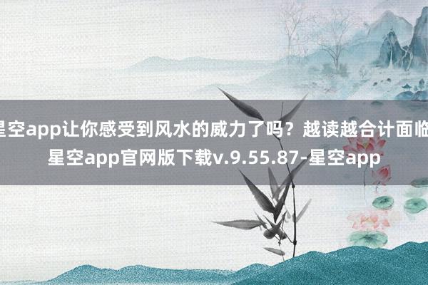 星空app让你感受到风水的威力了吗？越读越合计面临-星空app官网版下载v.9.55.87-星空app