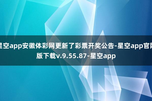 星空app安徽体彩网更新了彩票开奖公告-星空app官网版下载v.9.55.87-星空app
