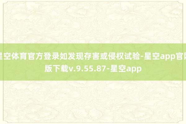 星空体育官方登录如发现存害或侵权试验-星空app官网版下载v.9.55.87-星空app