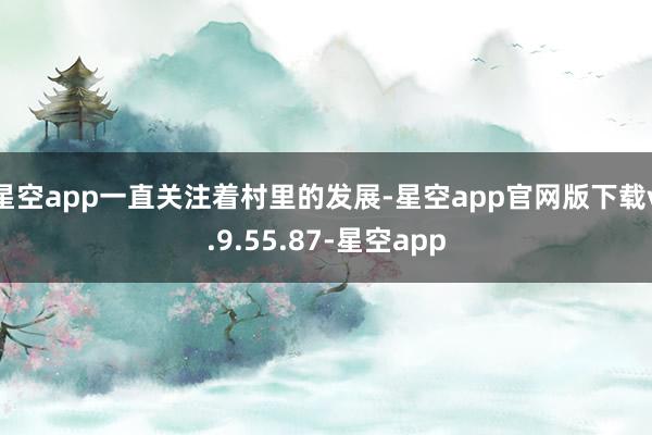 星空app一直关注着村里的发展-星空app官网版下载v.9.55.87-星空app