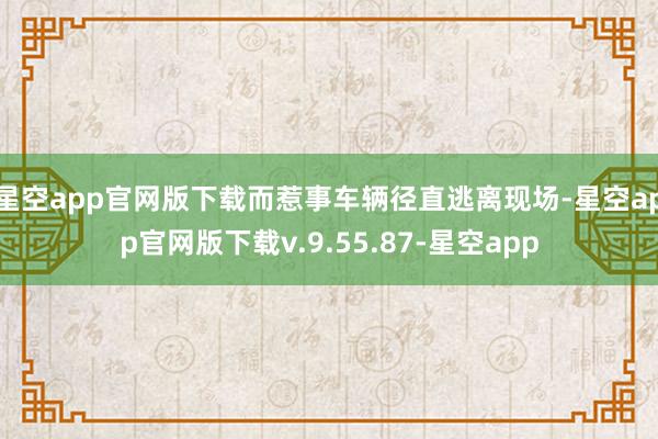 星空app官网版下载而惹事车辆径直逃离现场-星空app官网版下载v.9.55.87-星空app