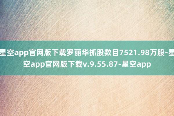星空app官网版下载罗丽华抓股数目7521.98万股-星空app官网版下载v.9.55.87-星空app