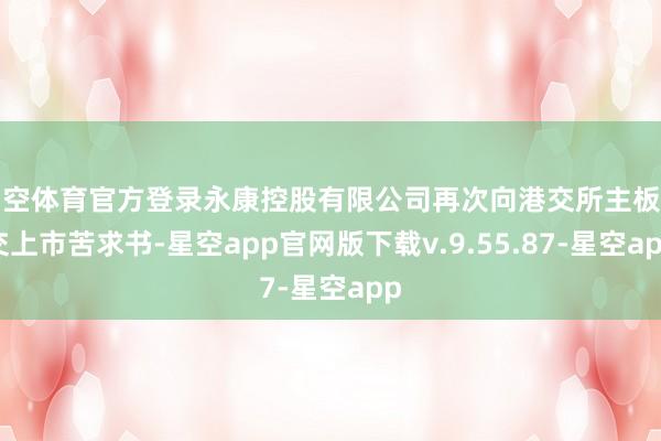 星空体育官方登录永康控股有限公司再次向港交所主板提交上市苦求书-星空app官网版下载v.9.55.87-星空app