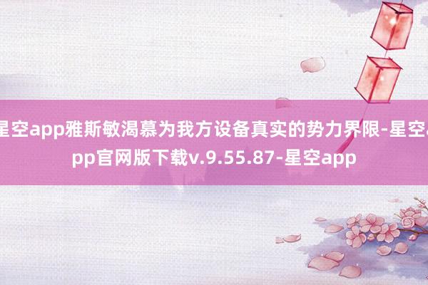 星空app雅斯敏渴慕为我方设备真实的势力界限-星空app官网版下载v.9.55.87-星空app
