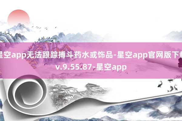 星空app无法跟踪搏斗药水或饰品-星空app官网版下载v.9.55.87-星空app