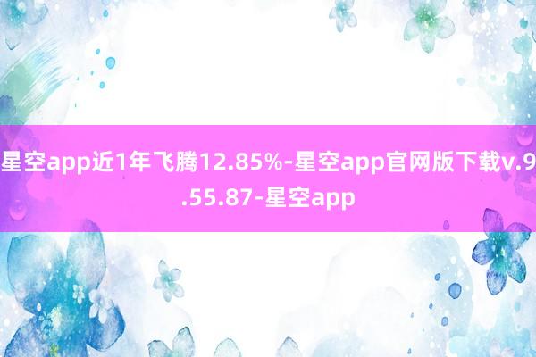 星空app近1年飞腾12.85%-星空app官网版下载v.9.55.87-星空app