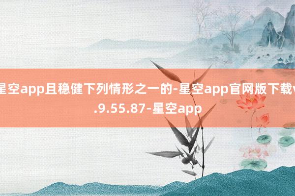 星空app且稳健下列情形之一的-星空app官网版下载v.9.55.87-星空app