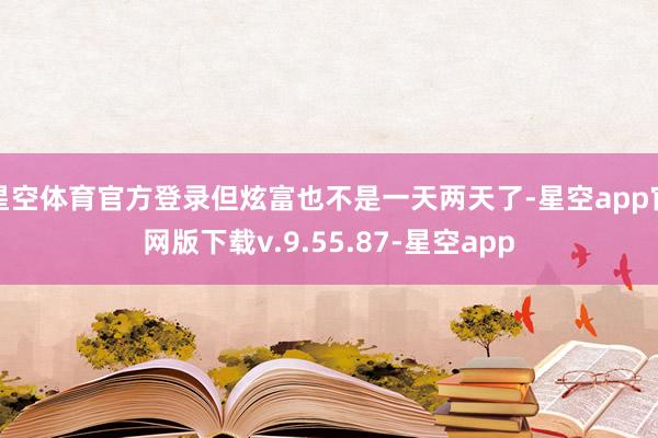 星空体育官方登录但炫富也不是一天两天了-星空app官网版下载v.9.55.87-星空app