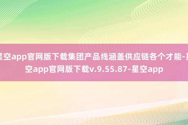 星空app官网版下载集团产品线涵盖供应链各个才能-星空app官网版下载v.9.55.87-星空app